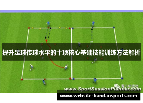 提升足球传球水平的十项核心基础技能训练方法解析
