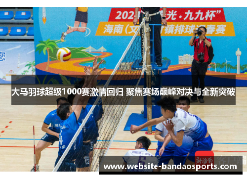 大马羽球超级1000赛激情回归 聚焦赛场巅峰对决与全新突破