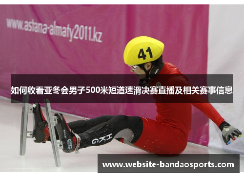 如何收看亚冬会男子500米短道速滑决赛直播及相关赛事信息