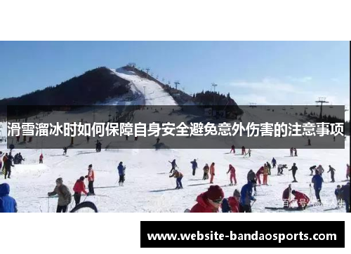 滑雪溜冰时如何保障自身安全避免意外伤害的注意事项