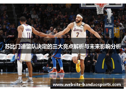 苏比门迪留队决定的三大亮点解析与未来影响分析