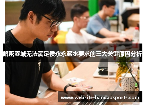 解密蓉城无法满足侯永永薪水要求的三大关键原因分析