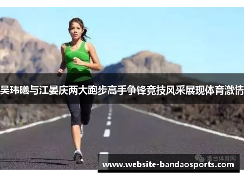 吴玮曦与江晏庆两大跑步高手争锋竞技风采展现体育激情