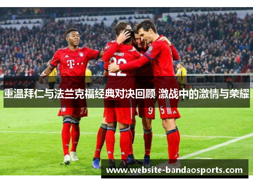 重温拜仁与法兰克福经典对决回顾 激战中的激情与荣耀