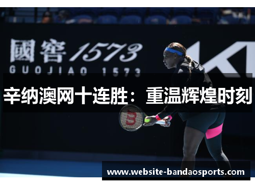 辛纳澳网十连胜：重温辉煌时刻