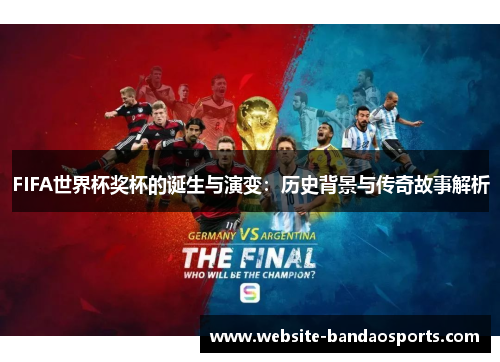 FIFA世界杯奖杯的诞生与演变：历史背景与传奇故事解析