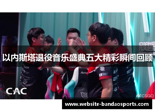 以内斯塔退役音乐盛典五大精彩瞬间回顾