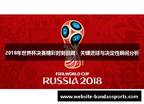 2018年世界杯决赛精彩时刻回顾：关键进球与决定性瞬间分析