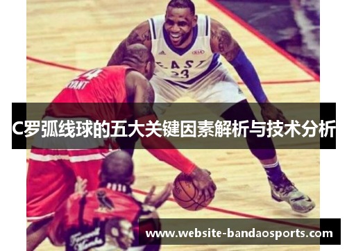 C罗弧线球的五大关键因素解析与技术分析