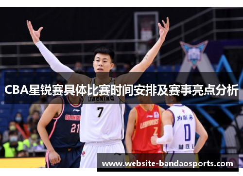 CBA星锐赛具体比赛时间安排及赛事亮点分析
