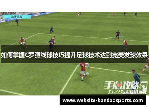 如何掌握C罗弧线球技巧提升足球技术达到完美发球效果