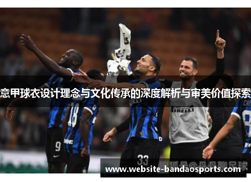 意甲球衣设计理念与文化传承的深度解析与审美价值探索