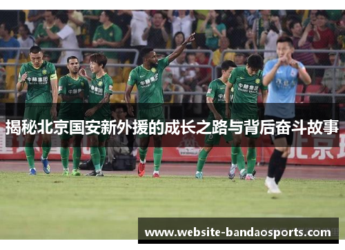 揭秘北京国安新外援的成长之路与背后奋斗故事