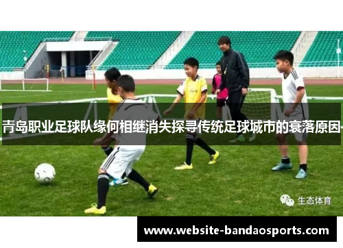 青岛职业足球队缘何相继消失探寻传统足球城市的衰落原因